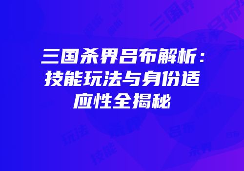三国杀界吕布解析：技能玩法与身份适应性全揭秘
