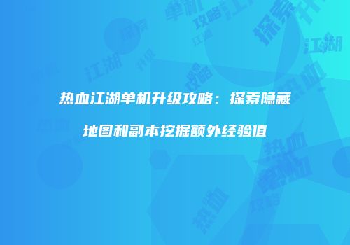 热血江湖单机升级攻略：探索隐藏地图和副本挖掘额外经验值
