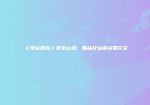 《传奇霸业》玩家必知：哪些怪物会掉落符文