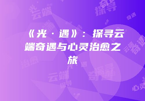 《光·遇》：探寻云端奇遇与心灵治愈之旅