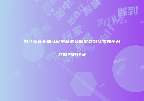 为什么在热血江湖中玩家会频繁遇到怪物数量突然减少的现象