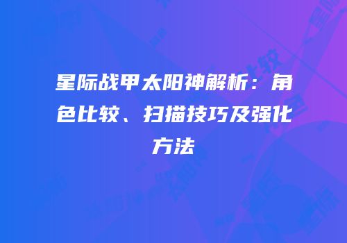 星际战甲太阳神解析：角色比较、扫描技巧及强化方法