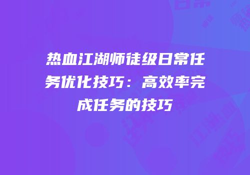 热血江湖师徒级日常任务优化技巧：高效率完成任务的技巧