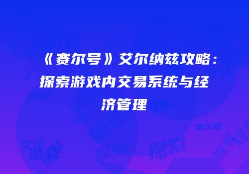 《赛尔号》艾尔纳兹攻略：探索游戏内交易系统与经济管理
