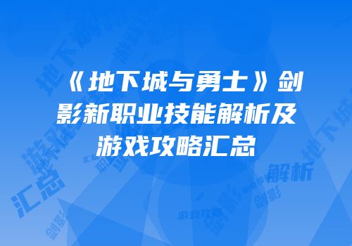 《地下城与勇士》剑影新职业技能解析及游戏攻略汇总