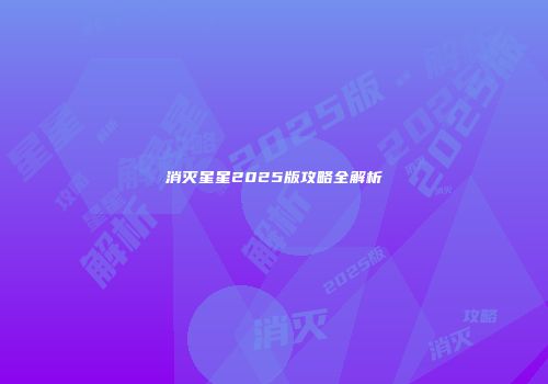 消灭星星2025版攻略全解析