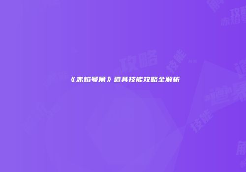《赤焰号角》道具技能攻略全解析