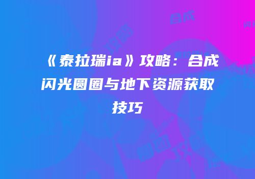 《泰拉瑞ia》攻略：合成闪光圆圈与地下资源获取技巧