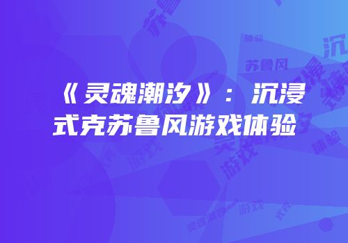 《灵魂潮汐》：沉浸式克苏鲁风游戏体验