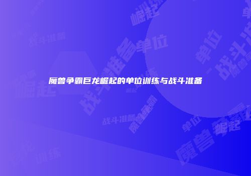 魔兽争霸巨龙崛起的单位训练与战斗准备