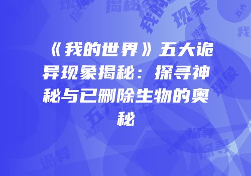 《我的世界》五大诡异现象揭秘：探寻神秘与已删除生物的奥秘