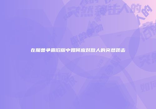 在魔兽争霸旧版中如何应对敌人的突然袭击