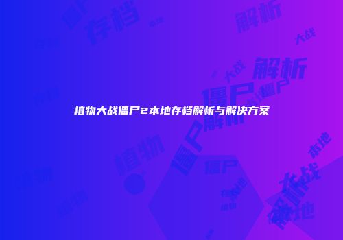 植物大战僵尸2本地存档解析与解决方案