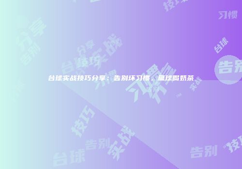 台球实战技巧分享：告别坏习惯，赢球喝奶茶
