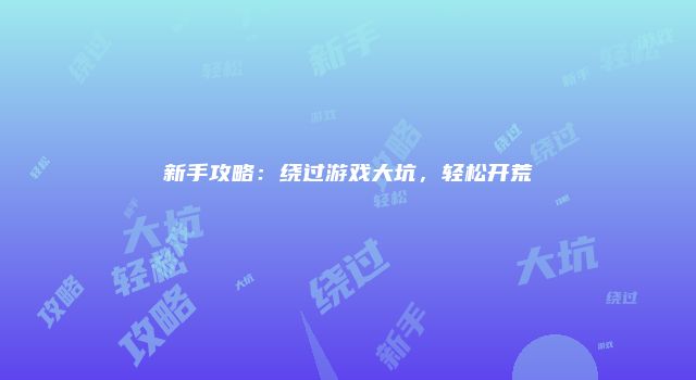 新手攻略：绕过游戏大坑，轻松开荒