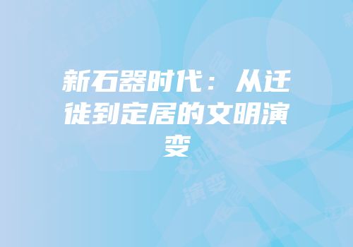 新石器时代：从迁徙到定居的文明演变