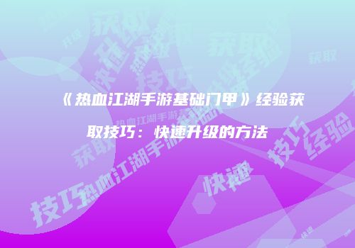 《热血江湖手游基础门甲》经验获取技巧：快速升级的方法