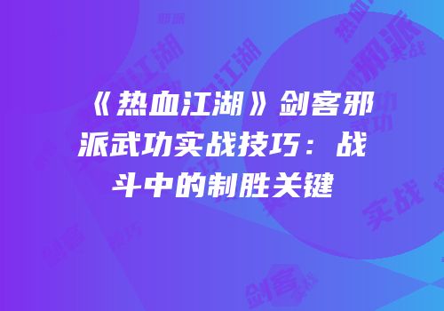 《热血江湖》剑客邪派武功实战技巧：战斗中的制胜关键
