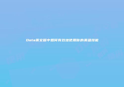Dota英文版中如何有效地使用你的英雄技能