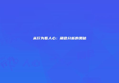 从行为看人心：角色分析的奥秘