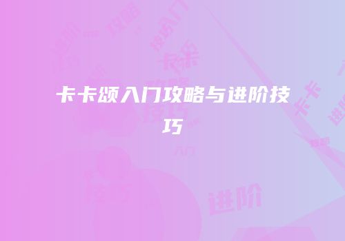 卡卡颂入门攻略与进阶技巧