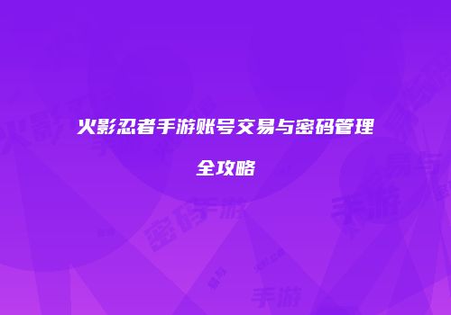 火影忍者手游账号交易与密码管理全攻略