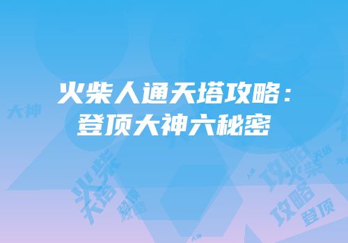 火柴人通天塔攻略：登顶大神六秘密