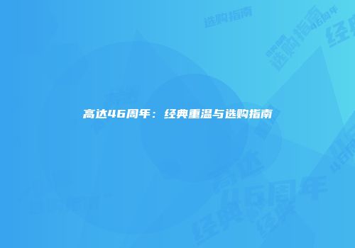 高达46周年：经典重温与选购指南