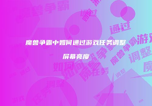 魔兽争霸中如何通过游戏任务调整屏幕亮度