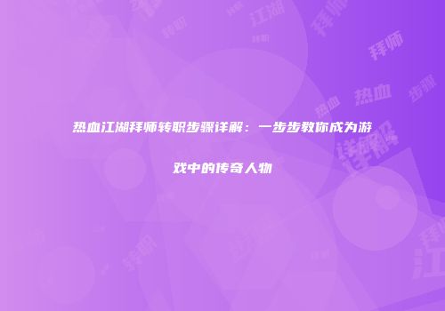热血江湖拜师转职步骤详解：一步步教你成为游戏中的传奇人物