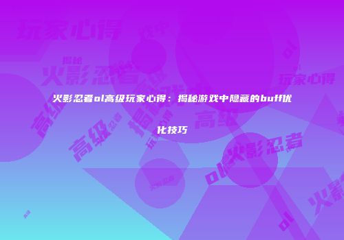 火影忍者ol高级玩家心得：揭秘游戏中隐藏的buff优化技巧