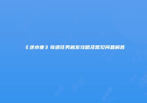 《逆水寒》奇遇任务触发攻略及常见问题解答