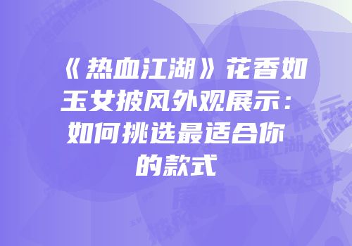 《热血江湖》花香如玉女披风外观展示：如何挑选最适合你的款式