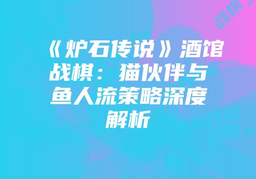 《炉石传说》酒馆战棋：猫伙伴与鱼人流策略深度解析