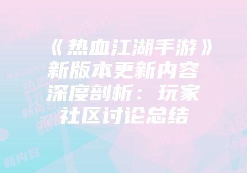 《热血江湖手游》新版本更新内容深度剖析：玩家社区讨论总结