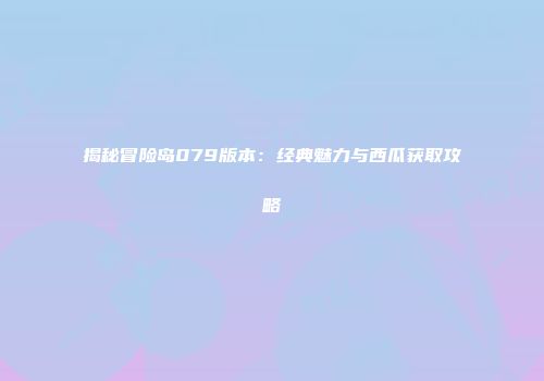 揭秘冒险岛079版本：经典魅力与西瓜获取攻略