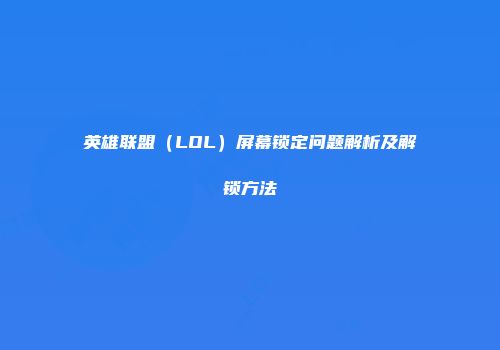 英雄联盟（LOL）屏幕锁定问题解析及解锁方法