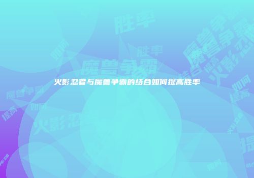 火影忍者与魔兽争霸的结合如何提高胜率