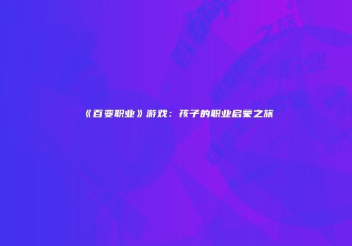 《百变职业》游戏：孩子的职业启蒙之旅