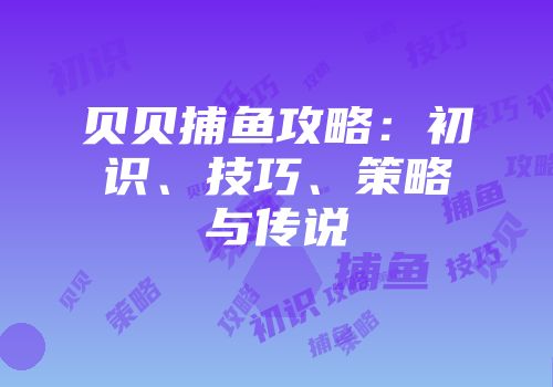 贝贝捕鱼攻略：初识、技巧、策略与传说
