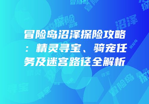 冒险岛沼泽探险攻略：精灵寻宝、骑宠任务及迷宫路径全解析