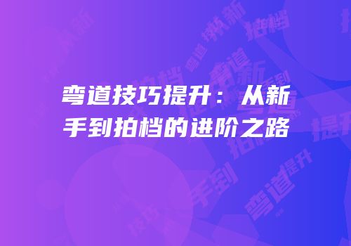 弯道技巧提升：从新手到拍档的进阶之路