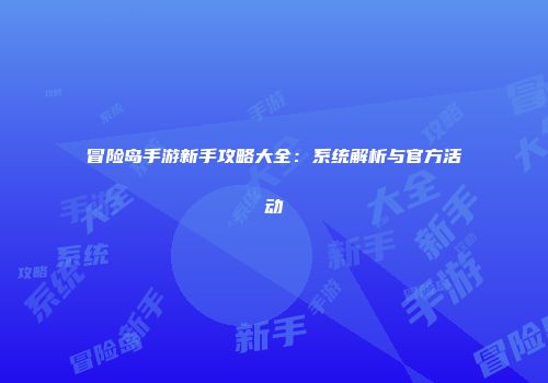 冒险岛手游新手攻略大全：系统解析与官方活动