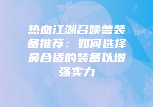 热血江湖召唤兽装备推荐：如何选择最合适的装备以增强实力