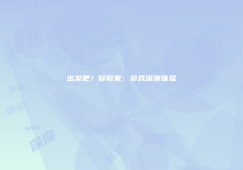 出发吧！冒险家：游戏深度体验
