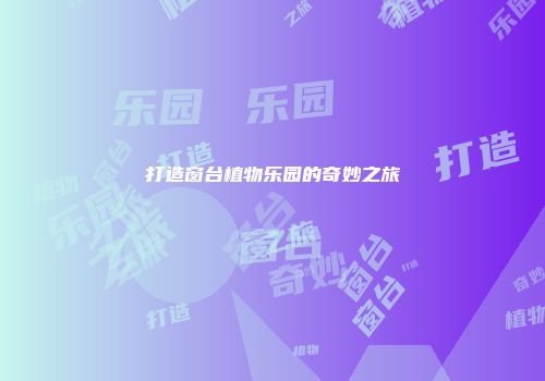 打造窗台植物乐园的奇妙之旅