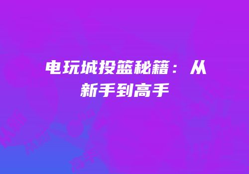 电玩城投篮秘籍：从新手到高手