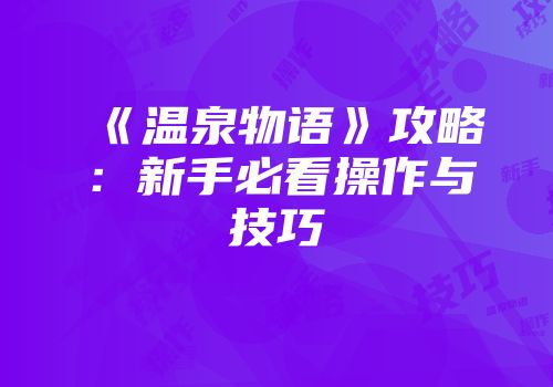 《温泉物语》攻略：新手必看操作与技巧