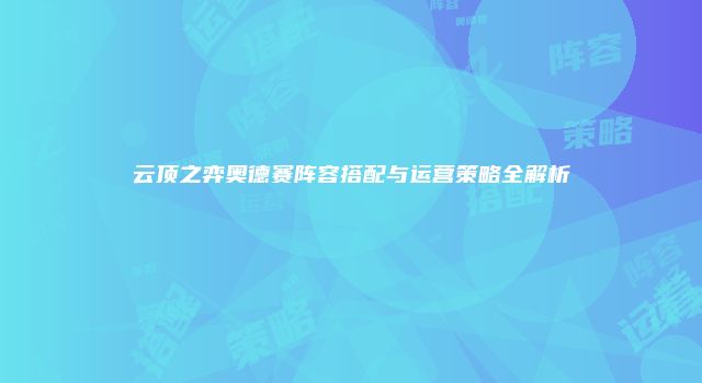 云顶之弈奥德赛阵容搭配与运营策略全解析