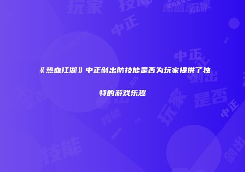 《热血江湖》中正剑出防技能是否为玩家提供了独特的游戏乐趣